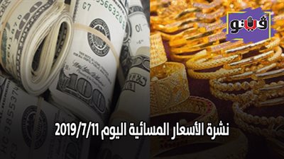 نشرة الأسعار المسائية اليوم 2019/7/11 | أسعار الدولار والعملات.. أسعار الذهب بيع وشراء.. أسعار اللحوم