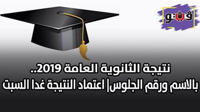 نتيجة الثانوية العامة 2019.. بالاسم ورقم الجلوس| اعتماد النتيجة غدا السبت