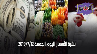 نشرة الاسعار اليوم الجمعة 2019/7/12.. أسعار العملات والدولار.. سعر الذهب اليوم.. بورصة الدواجن اليوم.. أسعار الخضروات والفاكهة