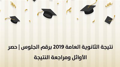 نتيجة الثانوية العامة 2019 برقم الجلوس | حصر الأوائل ومراجعة النتيجة