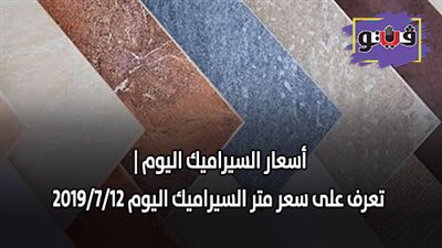 اسعار السيراميك اليوم | تعرف على سعر متر السيراميك اليوم 2019/7/12