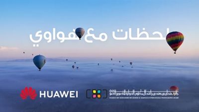 تدشين مسابقة «لحظات هواوي» لدعم مواهب التصوير الفوتوغرافي في مصر