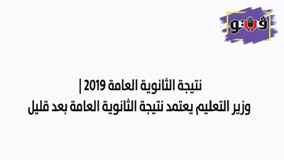 نتيجة الثانوية العامة 2019 | وزير التعليم يعتمد نتيجة الثانوية العامة بعد قليل