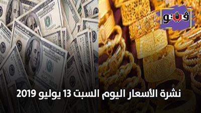 نشرة الاسعار اليوم السبت 13 يوليو 2019 | سعر الدولار الأمريكي | سعر الذهب والعملات | سعر الليمون والدواجن | سعر الحديد