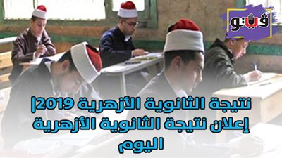 نتيجة الثانوية الأزهرية 2019| إعلان نتيجة الثانوية الأزهرية.. اليوم