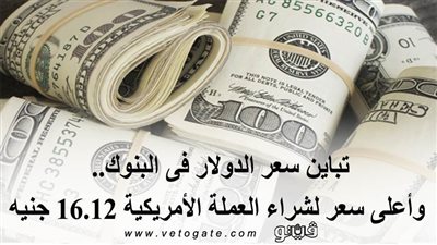 تباين سعر الدولار في البنوك.. وأعلى سعر لشراء العملة الأمريكية 16.12 جنيه