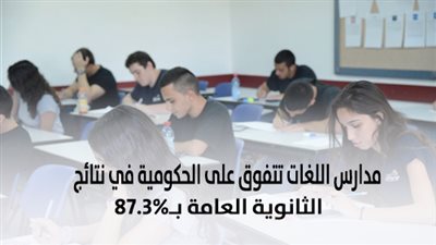 مدارس اللغات تتفوق على الحكومية في نتائج الثانوية العامة بـ87.3%
