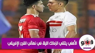 الأهلي يلتقي الزمالك الليلة في نهائي القرن الأفريقي