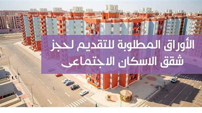 الاوراق المطلوبة لحجز شقق الاسكان الاجتماعى..إنفوجراف