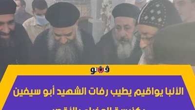 الأنبا يواقيم يطيب رفات الشهيد أبو سيفين بكنيسة العذراء بالأقصر | فيديو وصور