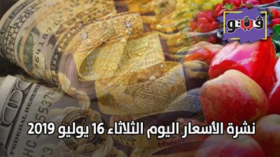 نشرة الاسعار اليوم الثلاثاء 16 يوليو 2019 | سعر بيع الدولار | سعر الذهب عيار 21 | اسعار الدواجن اليوم الثلاثاء | اسعار الأسماك والخضروات اليوم