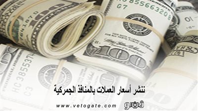 ننشر أسعار العملات بالمنافذ الجمركية