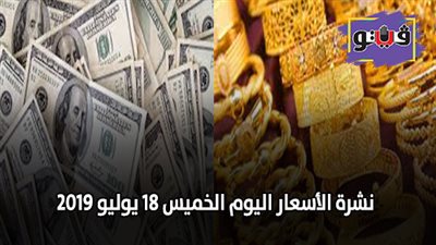 نشرة الاسعار اليوم الخميس 18 يوليو 2019 | سعر الذهب اليوم بيع وشراء | بورصة الدواجن الرئيسية اليوم | اسعار العملات والدولار والدينار | اسعار الخضروات والفاكهة والأسماك