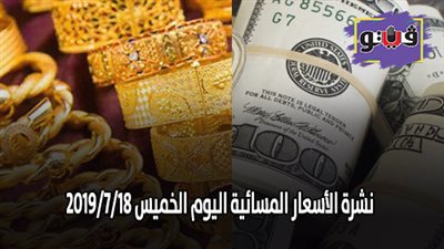نشرة الأسعار المسائية اليوم الخميس 2019/7/18| أسعار الذهب بيع وشراء| أسعار العملات مقابل الجنيه| أسعار اللحوم البلدية