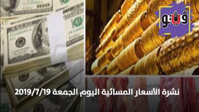 نشرة الاسعار المسائية اليوم الجمعة 2019/7/19| اسعار الذهب بيع وشراء| اسعار العملات مقابل الجنيه| اسعار اللحوم البلدية