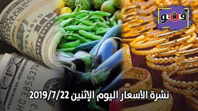 نشرة الاسعار اليوم الإثنين 2019/7/22.. اسعار الذهب بيع وشراء.. اسعار الدولار والعملات.. اسعار الخضراوات والفاكهة والأسماك