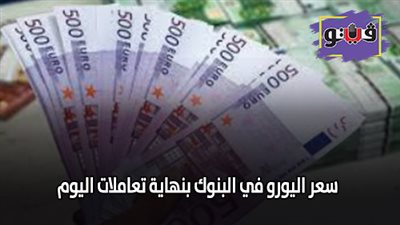 سعر اليورو اليوم | سعر اليورو في البنوك بنهاية تعاملات اليوم