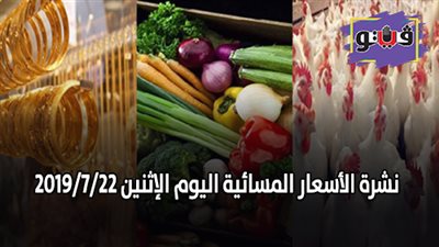 نشرة الاسعار المسائية اليوم الإثنين 2019/7/22 | اسعار الذهب بيع وشراء | اسعار العملات مقابل الجنيه | اسعار اللحوم البلدية