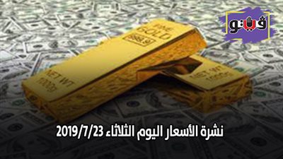 نشرة الاسعار اليوم الثلاثاء 2019/7/23.. اسعار الذهب بيع وشراء.. بورصة الدواجن اليوم.. اسعار الدولار والعملات.. اسعار الخضروات والفاكهة والأسماك