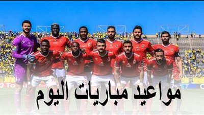نهائي كأس مصر ودوريات أوروبا.. مواعيد مباريات اليوم