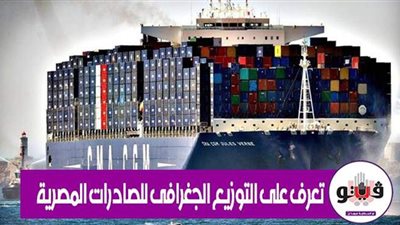 تعرف على التوزيع الجغرافي للصادرات المصرية