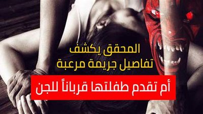 المحقق.. أم تقدم طفلتها قربانا للجن باغتصابها على يد دجال.. مريم: أمي بتغمي عيني وخالتي بتكتفني.. والأب: 