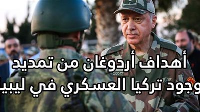 أهداف أردوغان من تمديد وجود تركيا العسكري في ليبيا| فيديوجراف