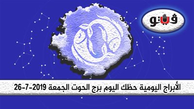 الأبراج اليومية حظك اليوم برج الحوت الجمعة 26-7-2019| قادر على التفاهم وتهدئة الآخرين