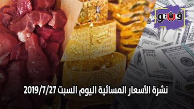 نشرة الاسعار المسائية اليوم السبت 2019/7/27 | اسعار الذهب بيع وشراء | اسعار الدولار في البنوك | اسعار اللحوم البلدية