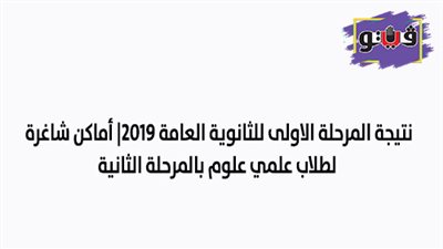 نتيجة المرحلة الأولى للثانوية العامة 2019 | أماكن شاغرة لطلاب علمي علوم بالمرحلة الثانية