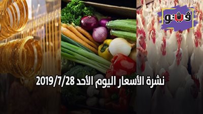نشرة الاسعار اليوم الأحد 2019/7/28.. سعر جرام الذهب اليوم.. بورصة الدواجن العمومية.. اسعار الدولار والعملات.. اسعار الخضروات والفاكهة والأسماك