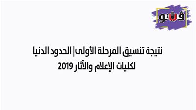 نتيجة تنسيق المرحلة الأولى | الحدود الدنيا لكليات الإعلام والآثار 2019