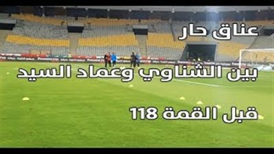 عناق حار بين الشناوي وعماد السيد قبل القمة 118 (فيديو)