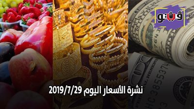 نشرة الاسعار اليوم 2019/7/29.. اسعار الذهب اليوم الإثنين.. بورصة الدواجن الرئيسية.. اسعار الدولار والعملات.. اسعار الخضروات والفاكهة والأسماك