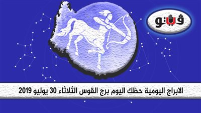 الابراج اليومية حظك اليوم برج القوس الثلاثاء 30 يوليو 2019