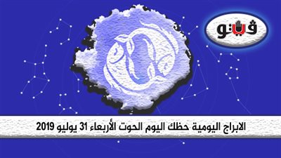 الابراج اليومية حظك اليوم برج الحوت الأربعاء 31 يوليو 2019