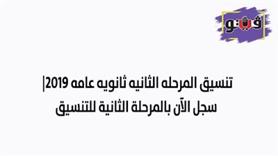 تنسيق المرحله الثانيه ثانويه عامه 2019| سجل الآن بالمرحلة الثانية للتنسيق