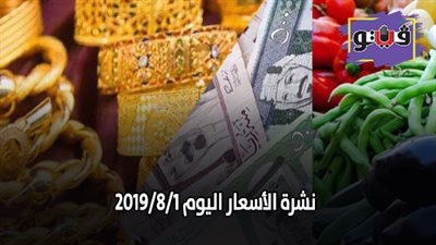 نشرة الاسعار اليوم 2019/8/1.. اسعار الذهب اليوم الخميس.. اسعار الدواجن البيضاء اليوم.. اسعار الدولار والعملات.. اسعار الخضروات والفاكهة والأسماك
