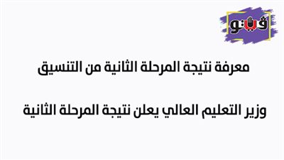 معرفة نتيجة المرحلة الثانية من التنسيق.. وزير التعليم العالي يعلن نتيجة المرحلة الثانية