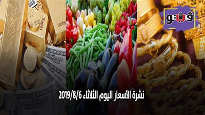 نشرة الأسعار اليوم الثلاثاء 2019/8/6.. اسعار الذهب اليوم الثلاثاء ..  بورصة الدواجن العمومية.. اسعار الدولار والعملات.. اسعار الخضروات والفاكهة والأسماك