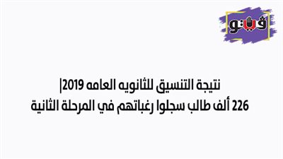 نتيجة التنسيق للثانويه العامه 2019.. 226 ألف طالب سجلوا رغباتهم في المرحلة الثانية
