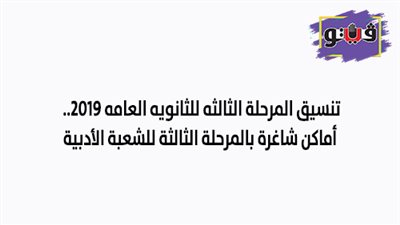 تنسيق المرحلة الثالثه للثانويه العامه 2019.. أماكن شاغرة بالمرحلة الثالثة للشعبة الأدبية