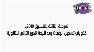 المرحلة الثالثة للتنسيق 2019.. فتح باب تسجيل الرغبات بعد نتيجة الدور الثاني للثانوية.. 50% الحد الأدنى للشعبتين العلمية والأدبية.. وأماكن شاغرة بالتربية النوعية والرياضية والمعاهد العليا
