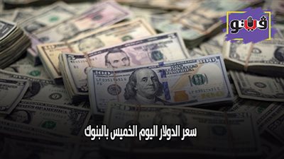 سعر الدولار اليوم الخميس بالبنوك