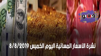 نشرة الاسعار المسائية اليوم الخميس 2019/8/8.. سعر جرام الذهب.. اسعار الدولار بنهاية التعاملات.. اسعار اللحوم في السلاسل