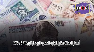 اسعار العملات مقابل الجنيه المصري اليوم الإثنين 12 / 8 / 2019