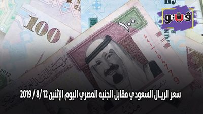 سعر الريـال السعودي مقابل الجنيه المصري اليوم الإثنين 12 /8 / 2019