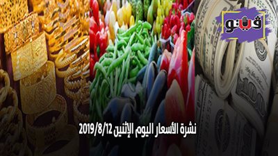 نشرة الاسعار اليوم الإثنين 2019/8/12.. اسعار الذهب اليوم.. بورصة الدواجن العمومية.. اسعار الدولار والعملات.. اسعار الخضروات والفاكهة والأسماك
