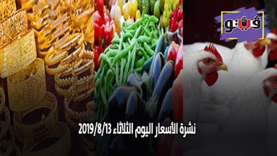 نشرة الاسعار اليوم الثلاثاء 2019/8/13 | اسعار الذهب اليوم | بورصة الدواجن العمومية | اسعار الدولار والعملات | اسعار الخضروات والفاكهة والأسماك
