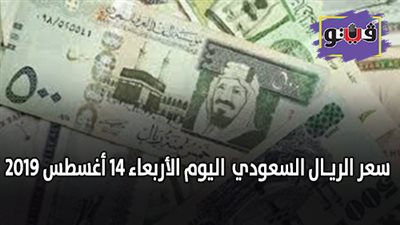 سعر الريـال السعودي | أسعار الريـال السعودي اليوم الأربعاء 14 أغسطس 2019